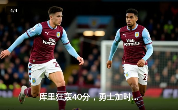 库里狂轰40分，勇士加时力克尼克斯，卫冕冠军艰难取开门红 - 4