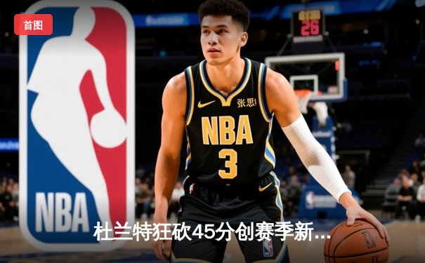 杜兰特狂砍45分创赛季新高，太阳加时险胜掘金终结对手六连胜