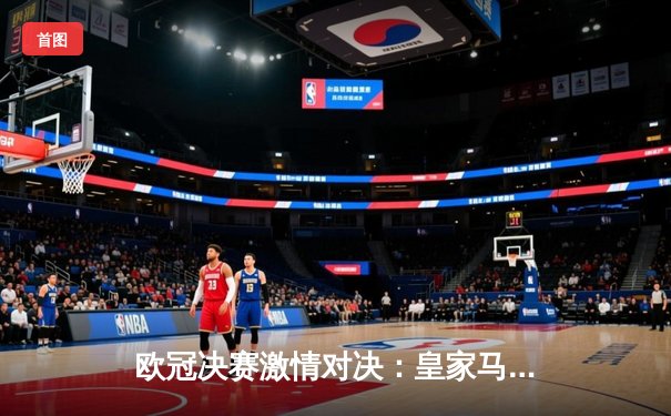 欧冠决赛激情对决：皇家马德里2-0力克多特蒙德，维尼修斯闪耀全场