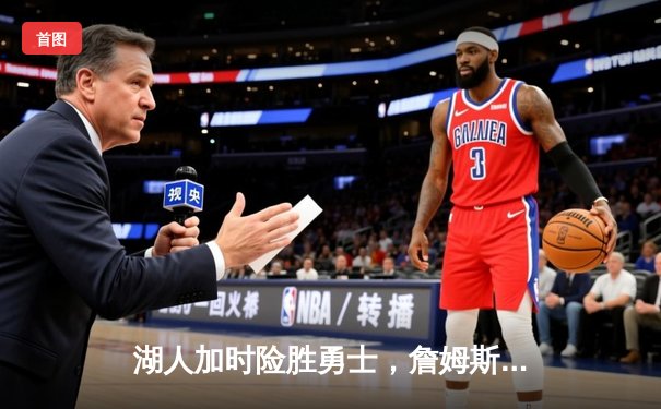 湖人加时险胜勇士，詹姆斯关键三分锁定胜局