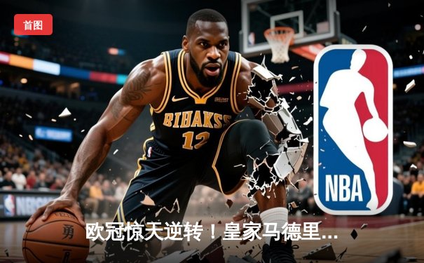 欧冠惊天逆转！皇家马德里加时赛3-2绝杀曼城晋级四强