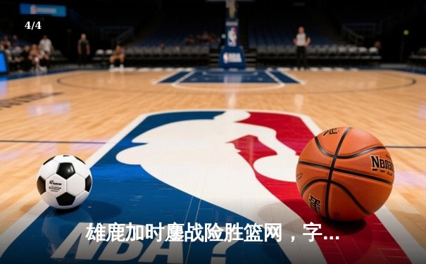 雄鹿加时鏖战险胜篮网，字母哥44分14篮板演绎MVP本色 - 4