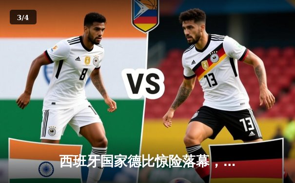 西班牙国家德比惊险落幕，皇马3:2逆转巴萨，维尼修斯独中两元 - 3