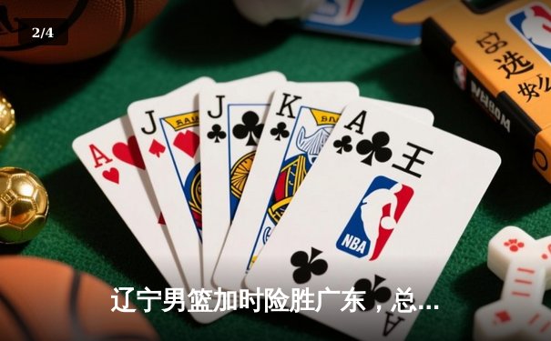 辽宁男篮加时险胜广东，总决赛2-1领先，赵继伟狂砍33分创生涯新高 - 2
