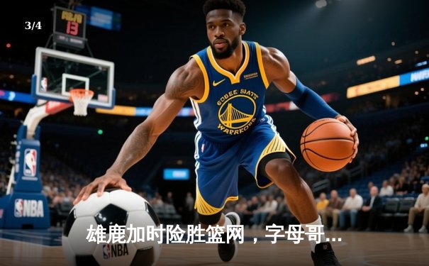 雄鹿加时险胜篮网，字母哥狂砍44分创赛季新高 - 3