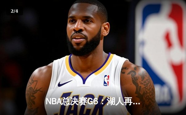 NBA总决赛G6：湖人再胜热火，詹姆斯三双带队捧杯 - 2