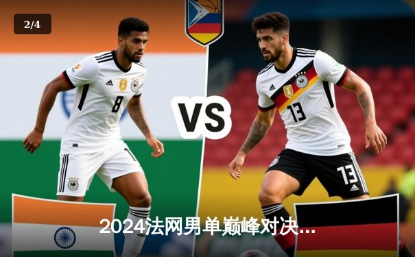 2024法网男单巅峰对决：阿尔卡拉斯五盘鏖战力克德约科维奇，首夺火枪手杯 - 2