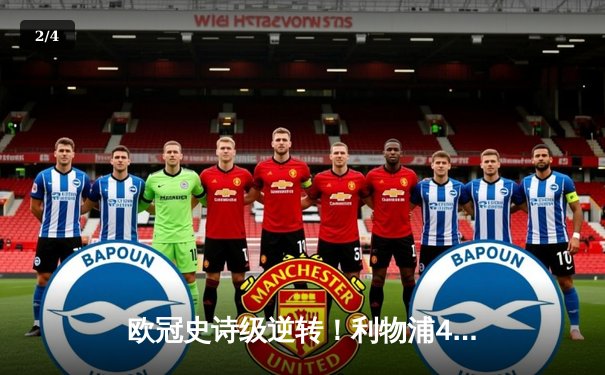 欧冠史诗级逆转！利物浦4-0横扫巴萨 奥里吉双响创安菲尔德奇迹 - 2