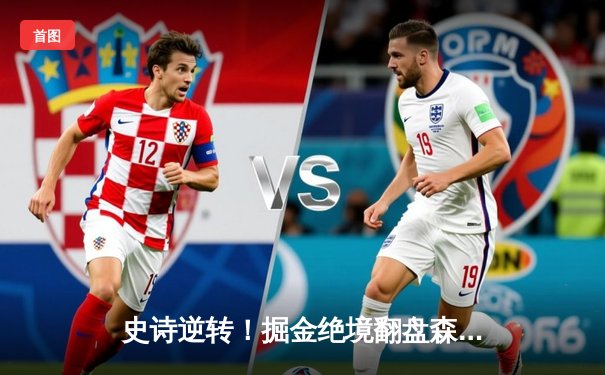 史诗逆转！掘金绝境翻盘森林狼，约基奇40+13率队拖入抢七