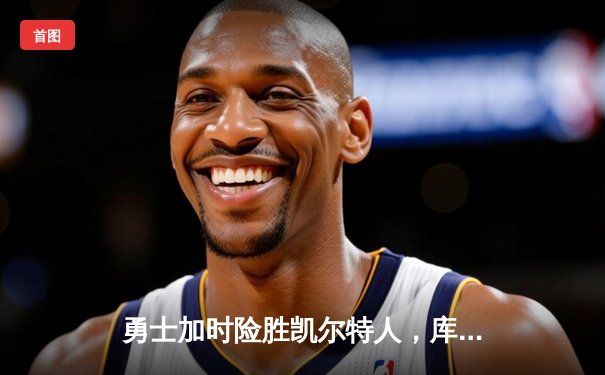 勇士加时险胜凯尔特人，库里47分刷新总决赛纪录