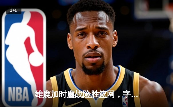 雄鹿加时鏖战险胜篮网，字母哥44分创赛季新高 - 3