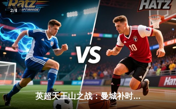 英超天王山之战：曼城补时绝杀阿森纳，哈兰德双响锁定胜局 - 2