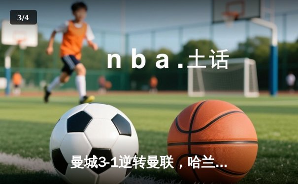 曼城3-1逆转曼联，哈兰德双响锁定胜局，英超争冠悬念再起 - 3