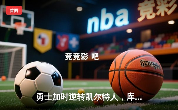 勇士加时逆转凯尔特人，库里狂砍43分刷新总决赛纪录