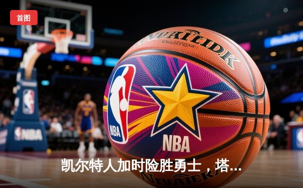 凯尔特人加时险胜勇士，塔图姆44分刷新赛季纪录