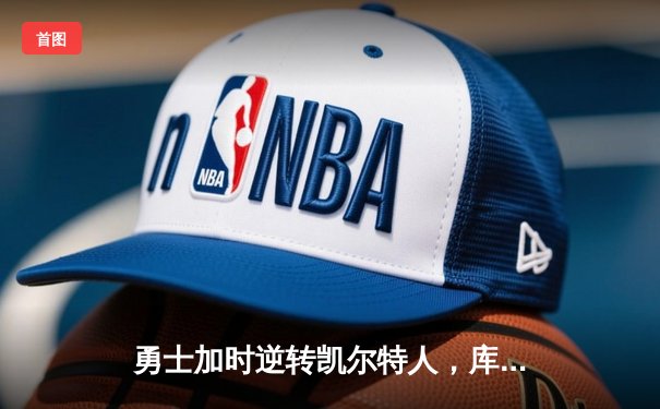 勇士加时逆转凯尔特人，库里43分刷新总决赛三分纪录