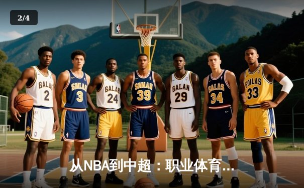 从NBA到中超：职业体育的商业化迷思与竞技本质回归 - 2