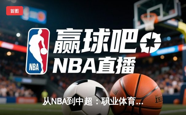 从NBA到中超：职业体育的商业化迷思与竞技本质回归