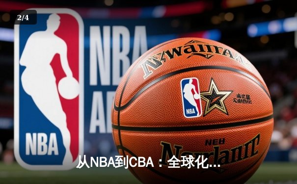从NBA到CBA：全球化浪潮下中国篮球的转型阵痛与机遇 - 2