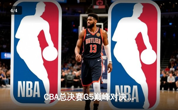 CBA总决赛G5巅峰对决：辽宁本钢加时险胜广东宏远成功卫冕 - 4