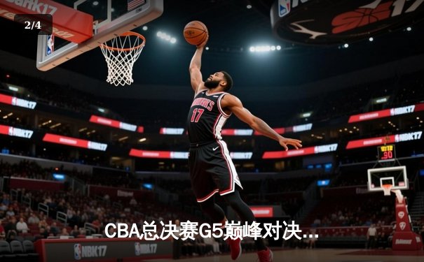 CBA总决赛G5巅峰对决：辽宁本钢加时险胜广东宏远成功卫冕 - 2