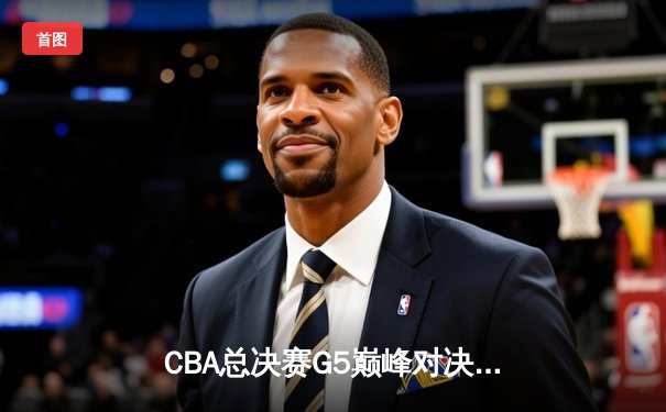 CBA总决赛G5巅峰对决：辽宁本钢加时险胜广东宏远 成功卫冕总冠军
