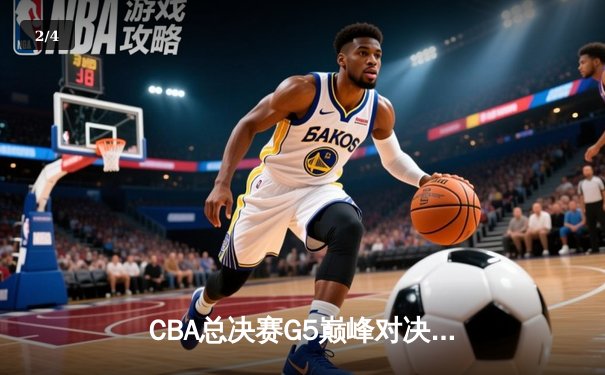 CBA总决赛G5巅峰对决：辽宁本钢加时险胜广东宏远 赵继伟三分绝杀封神 - 2
