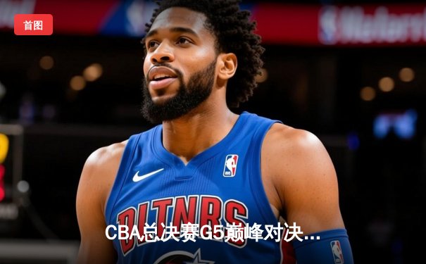 CBA总决赛G5巅峰对决：辽宁本钢加时险胜广东宏远 赵继伟三分绝杀封神