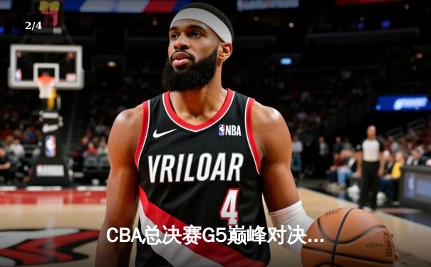 CBA总决赛G5巅峰对决：辽宁本钢加时险胜广东宏远 赵继伟三分绝杀封神 - 2